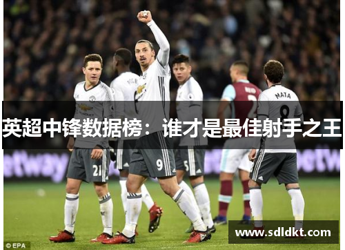 英超中锋数据榜：谁才是最佳射手之王