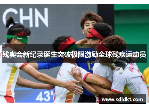 残奥会新纪录诞生突破极限激励全球残疾运动员